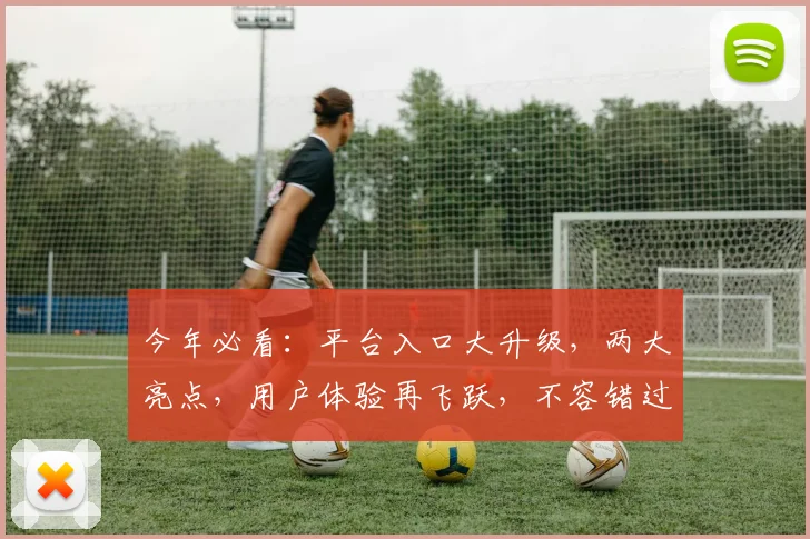 今年必看：平台入口大升级，两大亮点，用户体验再飞跃，不容错过