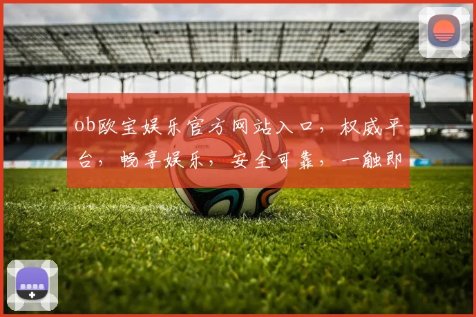 ob欧宝娱乐官方网站入口，权威平台，畅享娱乐，安全可靠，一触即达，尽在掌握，畅游无阻