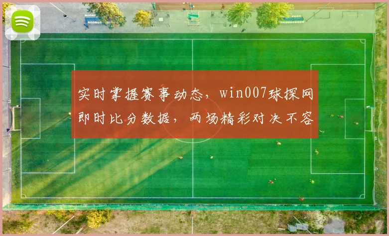 实时掌握赛事动态，win007球探网即时比分数据，两场精彩对决不容错过，速来关注