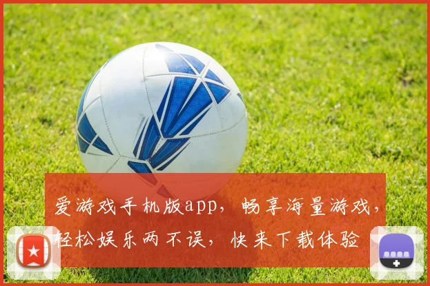 爱游戏手机版app，畅享海量游戏，轻松娱乐两不误，快来下载体验