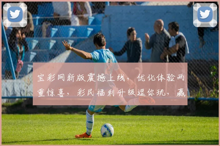 宝彩网新版震撼上线，优化体验两重惊喜，彩民福利升级逗你玩，赢大奖
